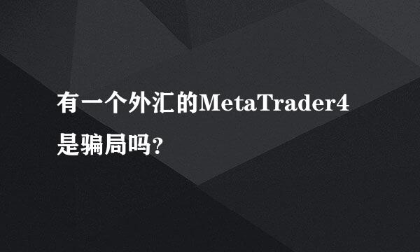 有一个外汇的MetaTrader4是骗局吗？