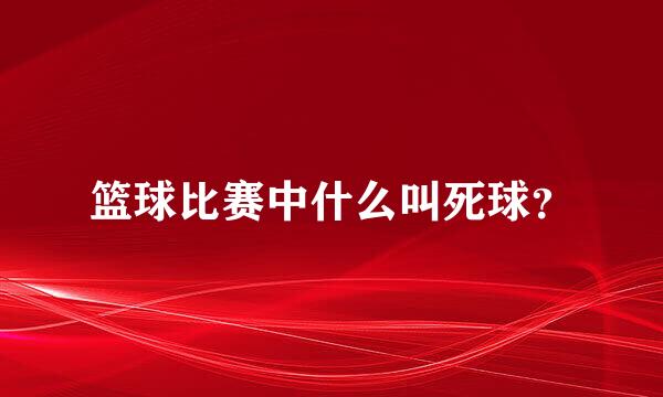 篮球比赛中什么叫死球？