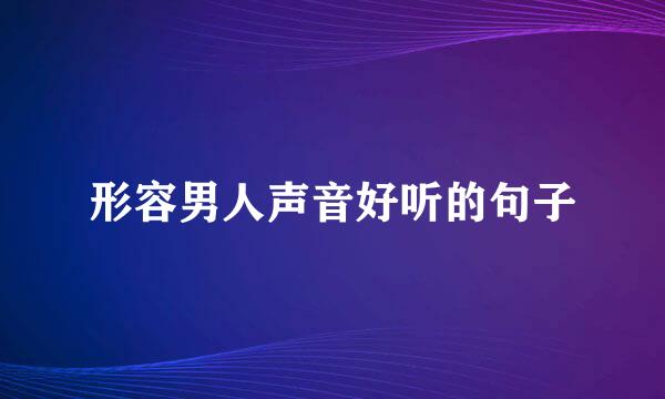 形容男人声音好听的句子