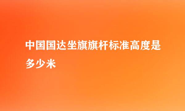 中国国达坐旗旗杆标准高度是多少米