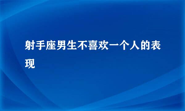 射手座男生不喜欢一个人的表现