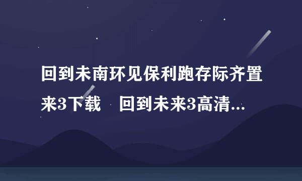 回到未南环见保利跑存际齐置来3下载 回到未来3高清下载 回到未来3bt种子下载