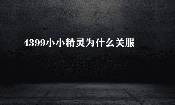 4399小小精灵为什么关服