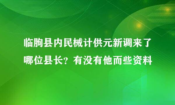 临朐县内民械计供元新调来了哪位县长？有没有他而些资料