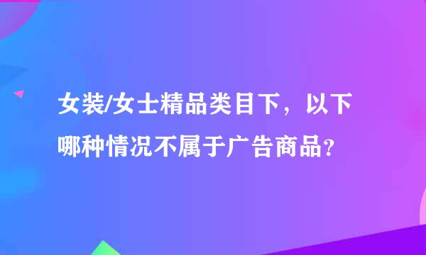 女装/女士精品类目下，以下哪种情况不属于广告商品？