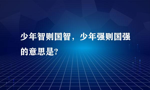 少年智则国智，少年强则国强的意思是?