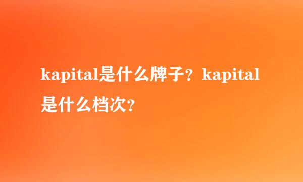 kapital是什么牌子？kapital是什么档次？