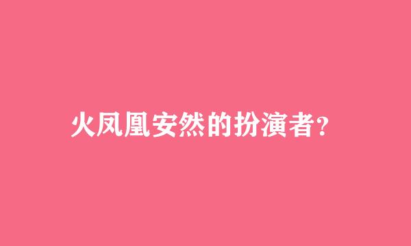 火凤凰安然的扮演者？