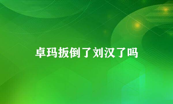 卓玛扳倒了刘汉了吗