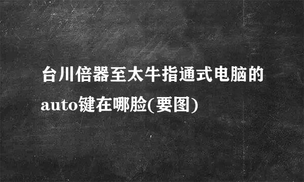 台川倍器至太牛指通式电脑的auto键在哪脸(要图)