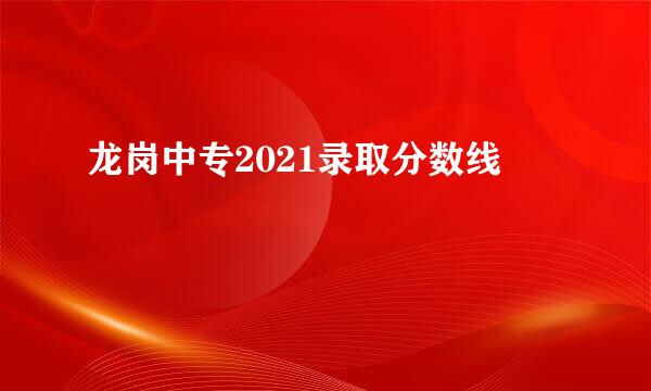 龙岗中专2021录取分数线