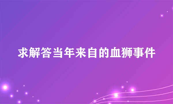 求解答当年来自的血狮事件