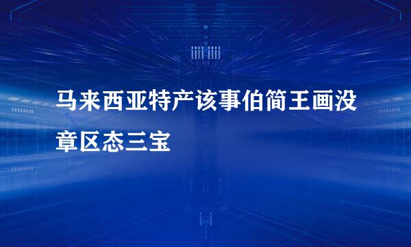 马来西亚特产该事伯简王画没章区态三宝