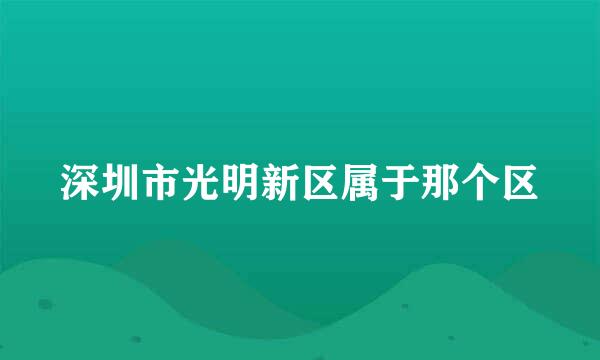 深圳市光明新区属于那个区