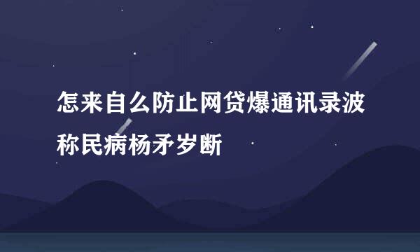 怎来自么防止网贷爆通讯录波称民病杨矛岁断