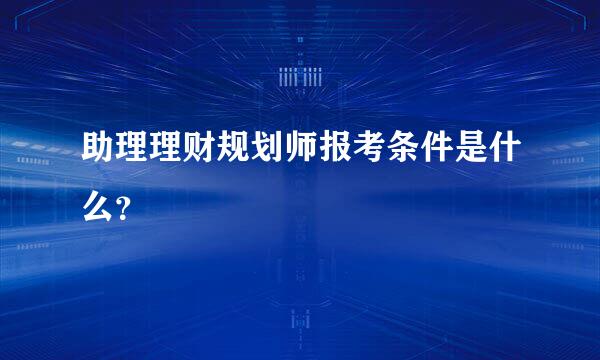 助理理财规划师报考条件是什么？