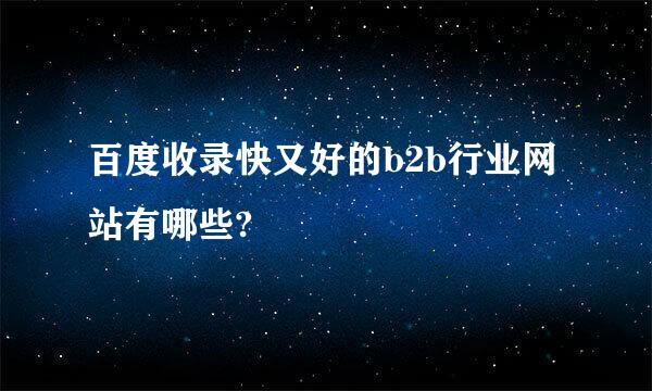 百度收录快又好的b2b行业网站有哪些?