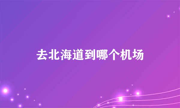 去北海道到哪个机场