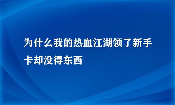 为什么我的热血江湖领了新手卡却没得东西