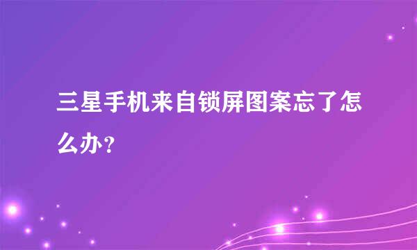 三星手机来自锁屏图案忘了怎么办？