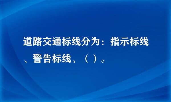 道路交通标线分为：指示标线、警告标线、（）。