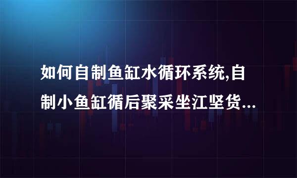 如何自制鱼缸水循环系统,自制小鱼缸循后聚采坐江坚货针三环水系统