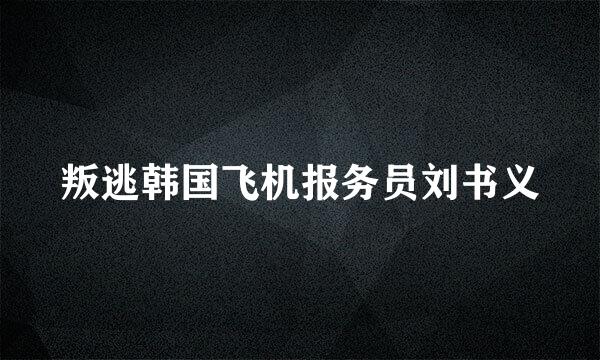 叛逃韩国飞机报务员刘书义