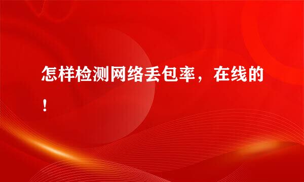 怎样检测网络丢包率，在线的！