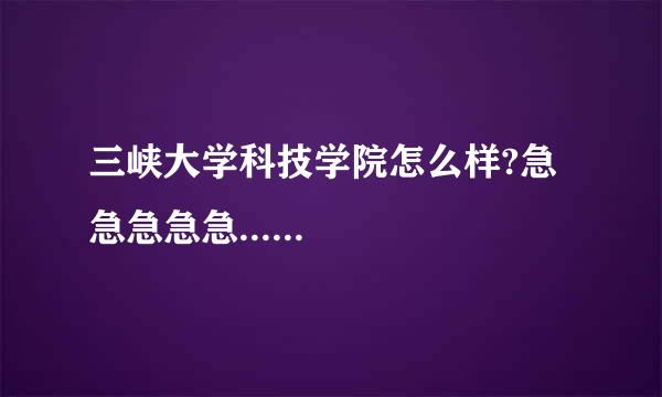 三峡大学科技学院怎么样?急急急急急......