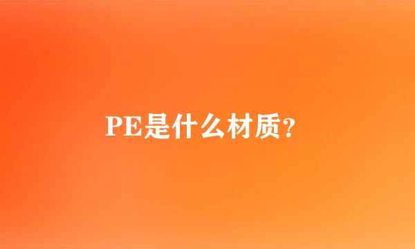 PE是什么材质？