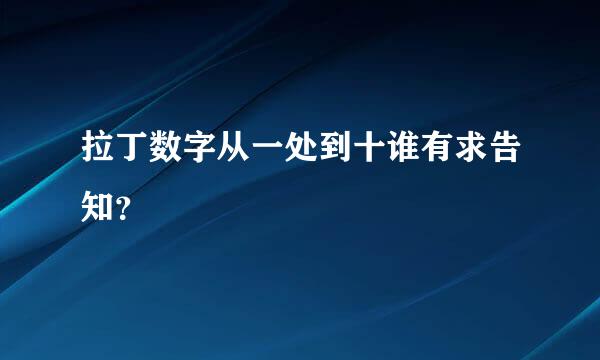 拉丁数字从一处到十谁有求告知？