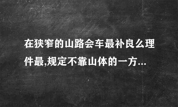 在狭窄的山路会车最补良么理件最,规定不靠山体的一方优先行驶的原因是什零么?