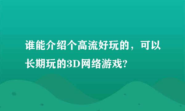 谁能介绍个高流好玩的，可以长期玩的3D网络游戏?