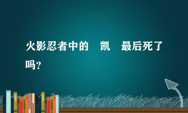 火影忍者中的 凯 最后死了吗？