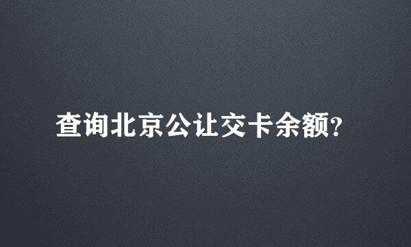 查询北京公让交卡余额？