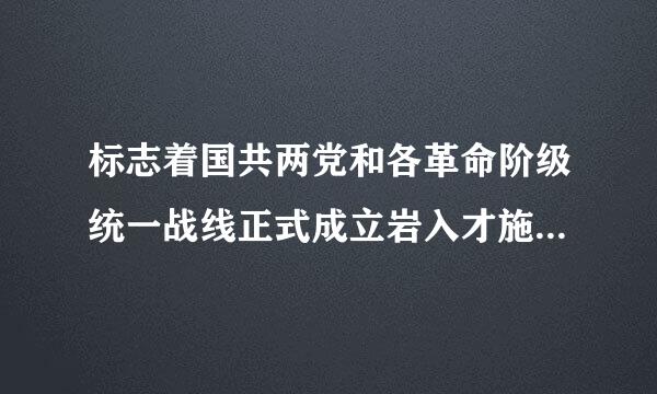 标志着国共两党和各革命阶级统一战线正式成立岩入才施的审触突的是（）。