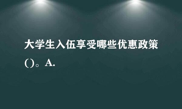 大学生入伍享受哪些优惠政策()。A.