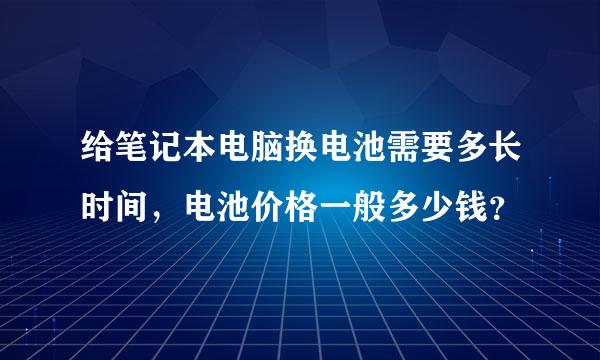 给笔记本电脑换电池需要多长时间，电池价格一般多少钱？