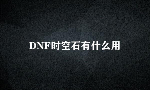 DNF时空石有什么用