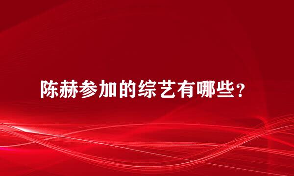 陈赫参加的综艺有哪些？