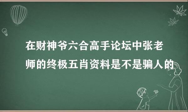 在财神爷六合高手论坛中张老师的终极五肖资料是不是骗人的