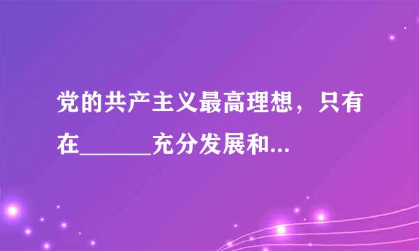 党的共产主义最高理想，只有在______充分发展和高度发达的基础上才能实现。   