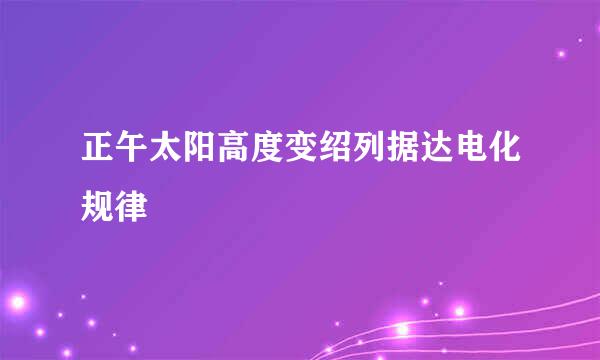 正午太阳高度变绍列据达电化规律