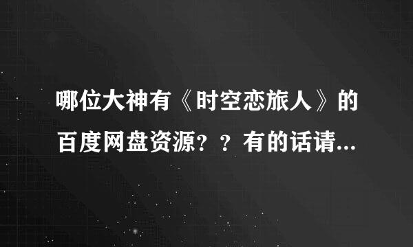 哪位大神有《时空恋旅人》的百度网盘资源？？有的话请分享一下。。急求！！！多谢………