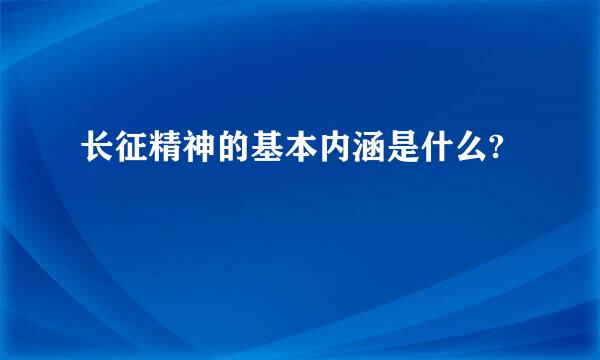 长征精神的基本内涵是什么?