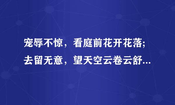 宠辱不惊，看庭前花开花落;去留无意，望天空云卷云舒。 出处是