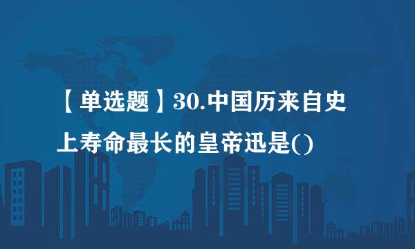 【单选题】30.中国历来自史上寿命最长的皇帝迅是()