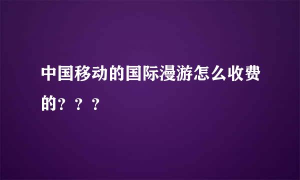 中国移动的国际漫游怎么收费的？？？