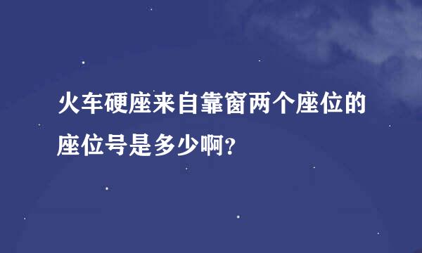 火车硬座来自靠窗两个座位的座位号是多少啊？