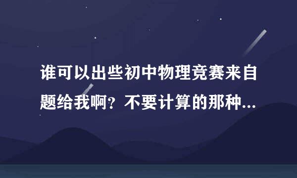 谁可以出些初中物理竞赛来自题给我啊？不要计算的那种，谢谢，越多越好